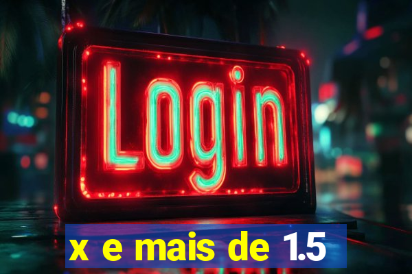 x e mais de 1.5